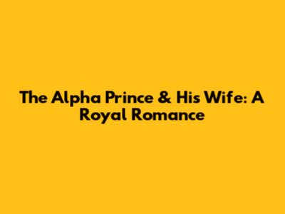 The Alpha Prince & His Wife: A Royal Romance