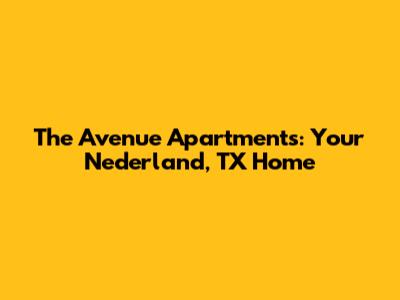 The Avenue Apartments: Your Nederland, TX Home