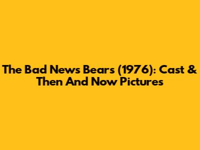 The Bad News Bears (1976): Cast & Then And Now Pictures