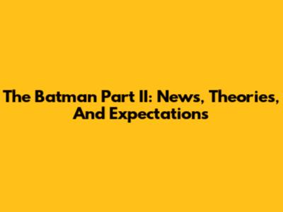 The Batman Part II: News, Theories, And Expectations
