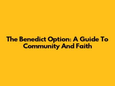 The Benedict Option: A Guide To Community And Faith