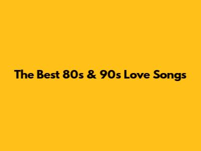 The Best 80s & 90s Love Songs