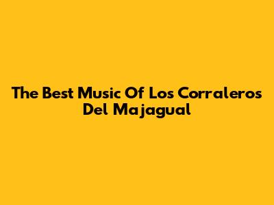 The Best Music Of Los Corraleros Del Majagual