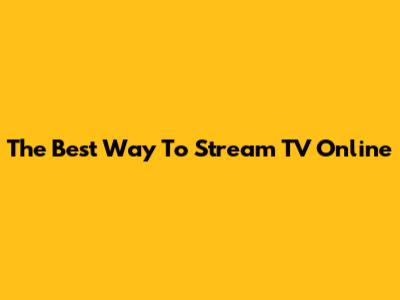 The Best Way To Stream TV Online