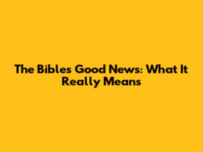 The Bible's 'Good News': What It Really Means