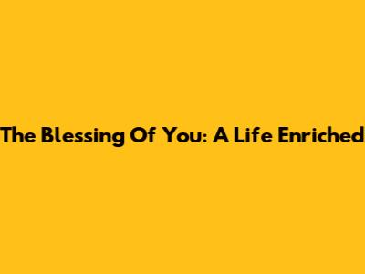 The Blessing Of You: A Life Enriched