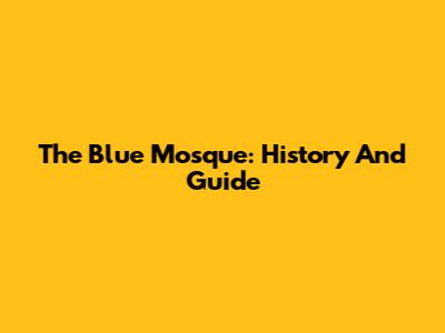 The Blue Mosque: History And Guide
