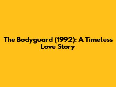 The Bodyguard (1992): A Timeless Love Story