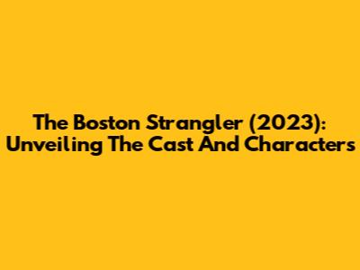 The Boston Strangler (2023): Unveiling The Cast And Characters