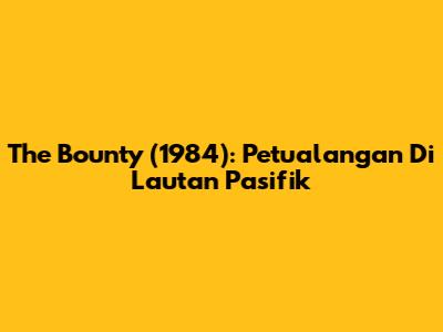 The Bounty (1984): Petualangan Di Lautan Pasifik