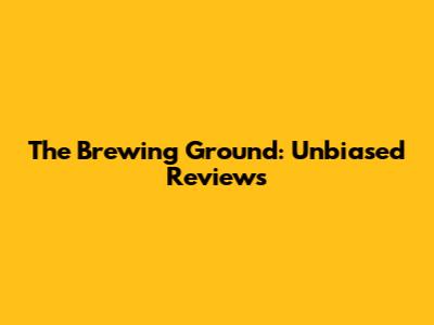 The Brewing Ground: Unbiased Reviews