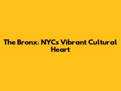 The Bronx: NYC's Vibrant Cultural Heart