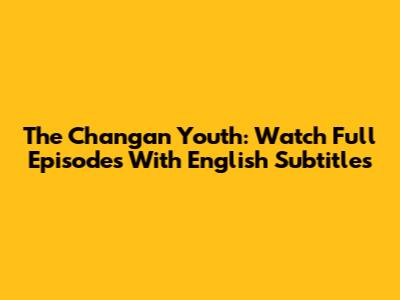 The Chang'an Youth: Watch Full Episodes With English Subtitles