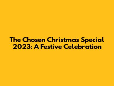 The Chosen Christmas Special 2023: A Festive Celebration