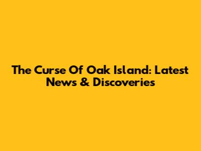 The Curse Of Oak Island: Latest News & Discoveries