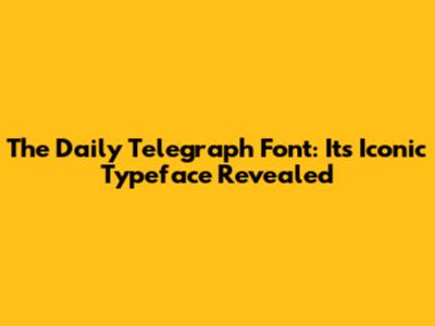 The Daily Telegraph Font: Its Iconic Typeface Revealed