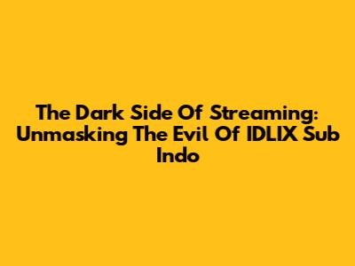 The Dark Side Of Streaming: Unmasking The Evil Of IDLIX Sub Indo