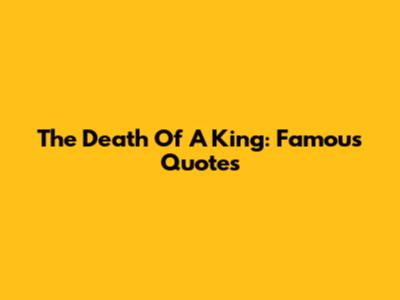 The Death Of A King: Famous Quotes