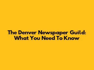 The Denver Newspaper Guild: What You Need To Know