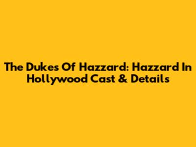 The Dukes Of Hazzard: Hazzard In Hollywood Cast & Details