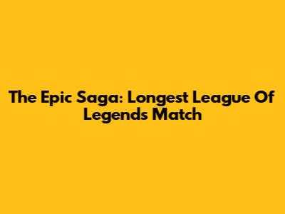 The Epic Saga: Longest League Of Legends Match