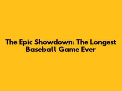 The Epic Showdown: The Longest Baseball Game Ever