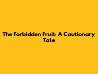 The Forbidden Fruit: A Cautionary Tale