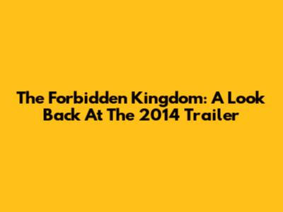 The Forbidden Kingdom: A Look Back At The 2014 Trailer