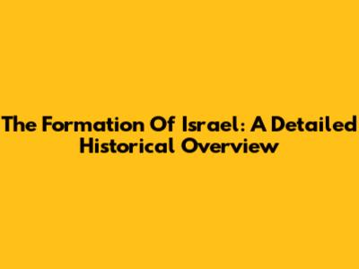 The Formation Of Israel: A Detailed Historical Overview