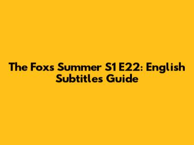 The Fox's Summer S1 E22: English Subtitles Guide