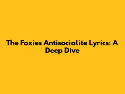 The Foxies "Antisocialite" Lyrics: A Deep Dive