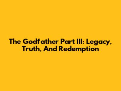 The Godfather Part III: Legacy, Truth, And Redemption