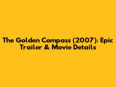 The Golden Compass (2007): Epic Trailer & Movie Details
