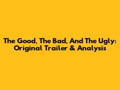 The Good, The Bad, And The Ugly: Original Trailer & Analysis