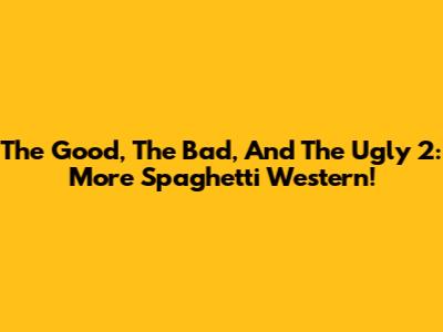 The Good, The Bad, And The Ugly 2: More Spaghetti Western!