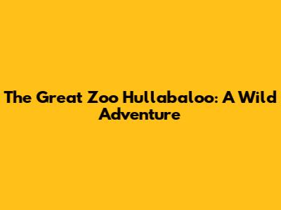 The Great Zoo Hullabaloo: A Wild Adventure