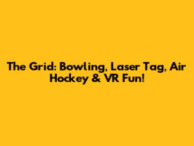 The Grid: Bowling, Laser Tag, Air Hockey & VR Fun!