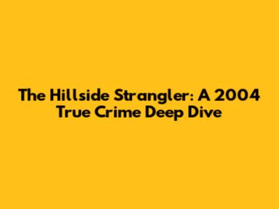 The Hillside Strangler: A 2004 True Crime Deep Dive