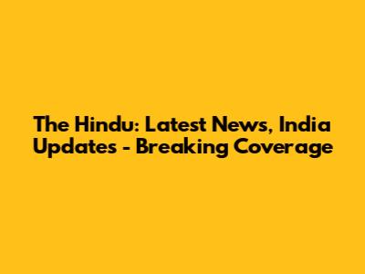 The Hindu: Latest News, India Updates - Breaking Coverage