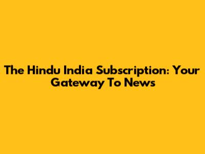 The Hindu India Subscription: Your Gateway To News