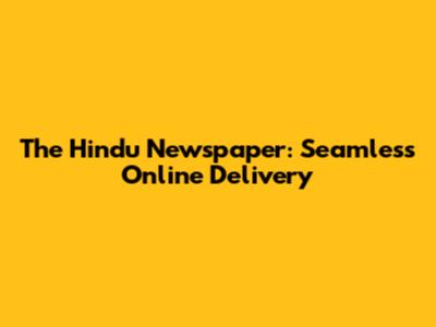 The Hindu Newspaper: Seamless Online Delivery