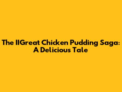 The IIGreat Chicken Pudding Saga: A Delicious Tale