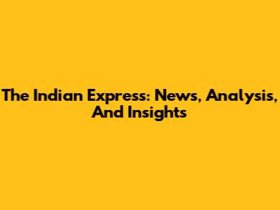 The Indian Express: News, Analysis, And Insights
