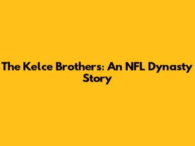 The Kelce Brothers: An NFL Dynasty Story