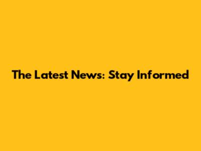 The Latest News: Stay Informed