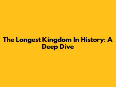 The Longest Kingdom In History: A Deep Dive