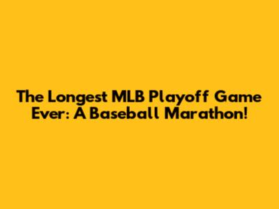 The Longest MLB Playoff Game Ever: A Baseball Marathon!
