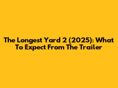 The Longest Yard 2 (2025): What To Expect From The Trailer