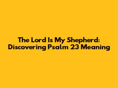 The Lord Is My Shepherd: Discovering Psalm 23 Meaning