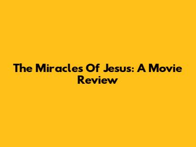 The Miracles Of Jesus: A Movie Review